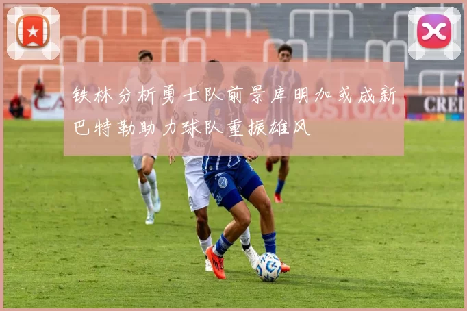 铁林分析勇士队前景库明加或成新巴特勒助力球队重振雄风
