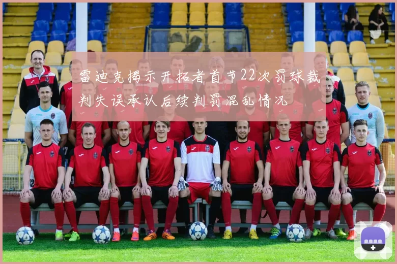 雷迪克揭示开拓者首节22次罚球裁判失误承认后续判罚混乱情况